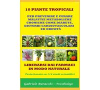 10 PIANTE TROPICALI PER PREVENIRE E CURARE MALATTIE METABOLICHE CRONICHE COME DIABETE, DISTURBI CARDIOVASCOLARI ED OBESITÀ LIBERARSI DAI FARMACI IN ... (Conoscere gli alimenti per vivere bene)