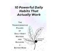10 Powerful Daily Habits That Actually Work: The Transformative Pillars of Daily Habit Mastery and Building a Better Mind (The Silent Mastery)