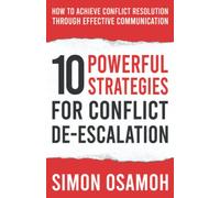 10 Powerful Strategies For Conflict De-Escalation: How To Achieve Conflict Resolution Through Effective Communication