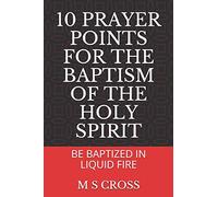 10 PRAYER POINTS FOR THE BAPTISM OF THE HOLY SPIRIT: BE BAPTIZED IN LIQUID FIRE