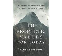 10 Prophetic Values for Today: Hearing, Glorifying and Restoring God's Voice
