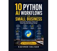 10 Python AI Workflows for Small Business : Automate Repetitive Tasks and Grow Revenue Without Hiring