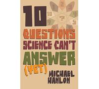 10 Questions Science Can't Answer Yet; a Guide to the Scientific Wilderness