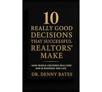 10 Really Good Decisions That Successful REALTORS® Make: How People-Centered REALTORS Win In Business And Life