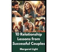 10 Relationship Lessons from Successful Couples.: Learn real secrets happy couples use to build love, trust, and lasting connection.