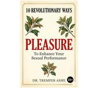 10 Revolutionary Ways to Enhance Your Pleasure and Sexual Performance: Everything Your Body Has Been Trying to Tell You About Pleasure, Performance, and Connection (Dr. Tremper Health Books)