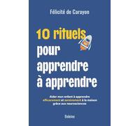 10 rituels pour apprendre à apprendre: Aider mon enfant à apprendre efficacement et sereinement à la maison grâce aux neurosciences