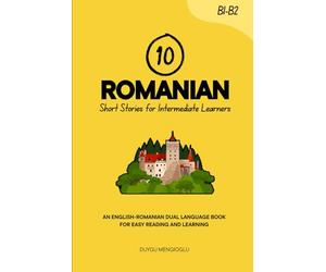 10 Romanian Short Stories for Intermediate Learners: An English-Romanian Dual-Language Book for Easy Reading and Learning (Learn Romanian)