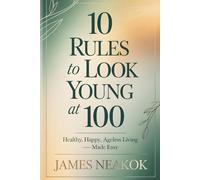 10 Rules to Look Young at 100: Healthy, Happy, Ageless Living - Made Easy