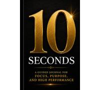 10 seconds: A countdown to Focus, Purpose and High performance