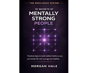 10 Secrets of Mentally Strong People: Practical Steps to Build Resilient Habits So You Can Handle Life with Courage and Stability: 8 (The Resilience System)