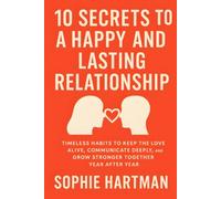 10 Secrets to a Happy and Lasting Relationship: Timeless Habits to Keep the Love Alive, Communicate Deeply, and Grow Stronger Together Year After Year ... Emotionally Intelligent Relationships Series)