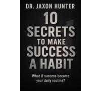 10 Secrets to Make Success a Habit: What if success became your daily routine?: 15 (Success Habits)