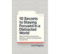 10 Secrets to Staying Focused in a Distracted World: Block the Noise, Protect Your Attention, and Do Your Best Work in Less Time: 3 (Calm Productivity)