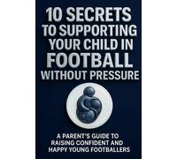 10 Secrets to supporting your child in football without pressure: A parent's guide to raising confident and happy young footballers (Be My Power)