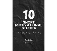 10 SHORT MOTIVATIONAL STORIES: Stories of Hope, Courage, and Positive Change