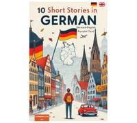 10 Short Stories in German: 10 Short Stories in German. German-English Parallel Text for Intermediate Learners | Improve Vocabulary, Reading Skills, and Comprehension Naturally