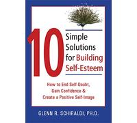 10 Simple Solutions For Building Self-Esteem: How to End Self-Doubt, Gain Confidence & Create a Positive Self-Image (New Harbinger Ten Simple Solutions Series)