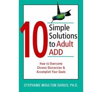 10 Simple Solutions To Adult ADD: How to Overcome Chronic Distraction & Accomplish Your Goals (New Harbinger Ten Simple Solutions Series)