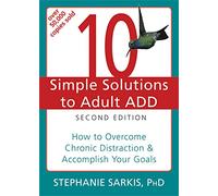 10 Simple Solutions to Adult ADD, Second Edition: How to Overcome Chronic Distraction & Accomplish Your Goals (New Harbinger Ten Simple Solutions Series)