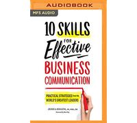 10 Skills for Effective Business Communication: Practical Strategies from the World's Greatest Leaders