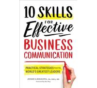 10 Skills for Effective Business Communication: Practical Strategies from the World's Greatest Leaders