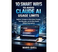 10 SMART WAYS TO AVOID CLAUDE AI USAGE LIMITS: Beginner Strategies To Write Better Prompts, Save Messages, And Get More Results Without Interruptions