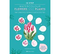 10 Step Watercolour: Flowers and Plants : Paint 25 Beautifully Detailed Flowers in 10 Easy Steps