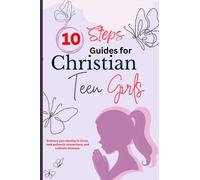 10 STEPS GUIDE FOR CHRISTIAN TEEN GIRLS: How to Make Friends, Gain Confidence, Avoid Peer Pressure, Overcome Obstacles, Plan Your Future, In Christ.