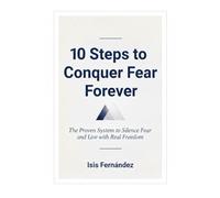 10 Steps to Conquer Fear Forever: The Proven system to Silence Fear and Live with Real Freedom