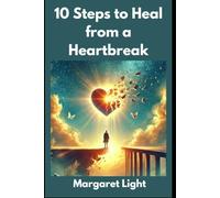 10 Steps to Heal from a Heartbreak.: Practical Steps to Overcome Heartbreak and Find Emotional Healing and Strength Again.