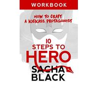 10 Steps To Hero: How To Craft A Kickass Protagonist: Workbook (Better Writers Series)