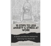 10 Steps to Less Anxiety & Stress at Work: A Simple and Effective Method For Improving Your Work Life