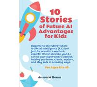 10 Stories Of Future AI Advantages For Kids: Discover how A.I. helps kids learn, create, explore, and stay safe in this fun, futuristic adventure!