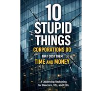 10 Stupid Things Corporations Do That Cost Them Time & Money: The Everyday Behaviors That Quietly Undermine Execution (The Organizational Drift Series)