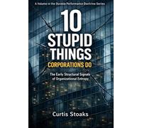 10 Stupid Things Corporations Do: The Early Structural Signals of Organizational Entropy: 1 (The Durable Performance System™)