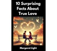 10 Surprising Facts About True Love.: Eye-Opening Insights to Deepen Connections, Strengthen Bonds, and Understand Real Love Better.