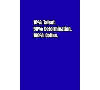 10% Talent. 90% Determination. 100% Coffee.: A Motivational Journal | Inspirational Journal | Funny Notebook for Work, Office, Great Gift