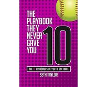 10. The Playbook They Never Gave You: The 10 Principles Of Youth Softball