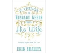 10 Things a Husband Needs from His Wife: Everyday Ways to Show Him Love