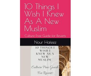10 Things I Wish I Knew As A New Muslim: Culture Free Guide for Reverts