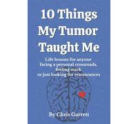 10 Things My Tumor Taught Me: Life lessons for anyone facing a personal crossroads, feeling stuck or just looking for reassurances