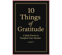 10 things of Gratitude: A Daily Practice to Transform Your Mindset