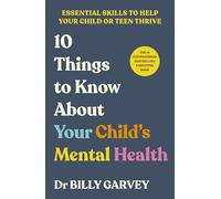 10 Things to Know About Your Child’s Mental Health: The bestselling parenting guide to help your child or teen thrive