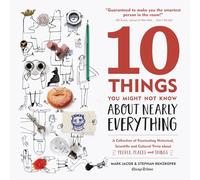 10 Things You Might Not Know About Nearly Everything: A Collection of Fascinating Historical, Scientific and Cultural Trivia about People, Places and Things