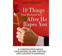 10 Things Your Husband Says After He Rapes You: A conversation about gaslighting, blame-shifting, and consent in marriage.