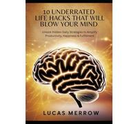 10 Underrated Life Hacks That Will Blow Your Mind: Unlock Hidden Daily Strategies to Amplify Productivity, Happiness & Fulfillment