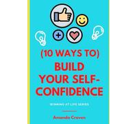(10 WAYS TO) BUILD YOUR SELF-CONFIDENCE