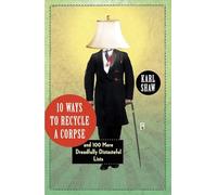 10 Ways to Recycle a Corpse: and 100 More Dreadfully Distasteful Lists