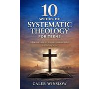 10 Weeks of Systematic Theology for Teens: A Practical Guide to Christian Unshakable Beliefs in a Shifting World